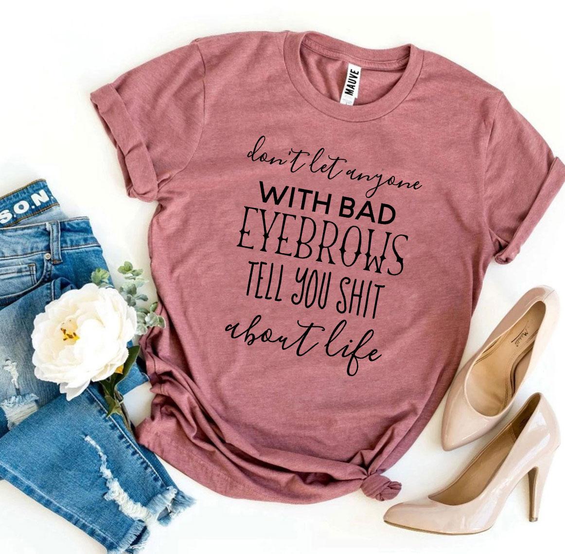 Don’t Let Anyone With Bad Eyebrows T-shirt